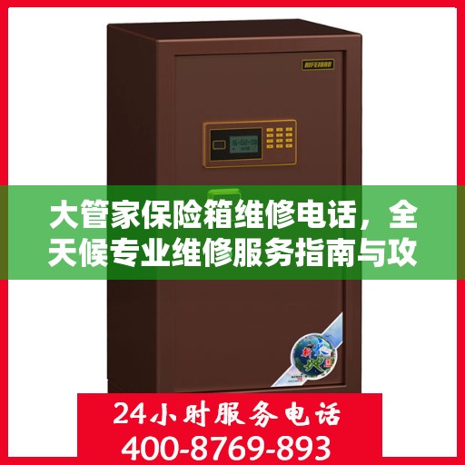 大管家保险箱维修电话，全天候专业维修服务指南与攻略