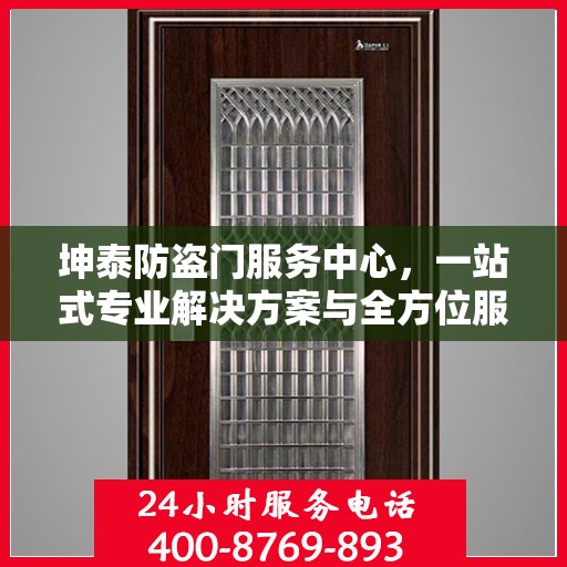 坤泰防盗门服务中心，一站式专业解决方案与全方位服务指南攻略