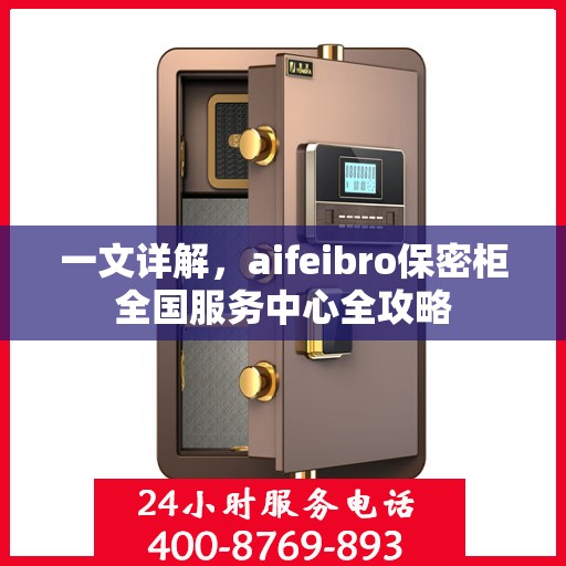一文详解，aifeibro保密柜全国服务中心全攻略