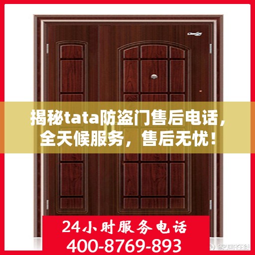 揭秘tata防盗门售后电话，全天候服务，售后无忧！