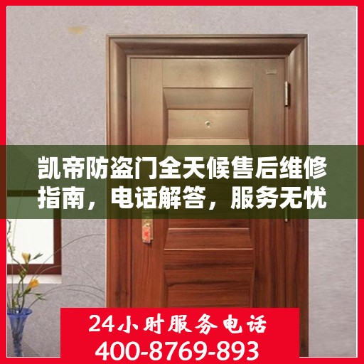 凯帝防盗门全天候售后维修指南，电话解答，服务无忧
