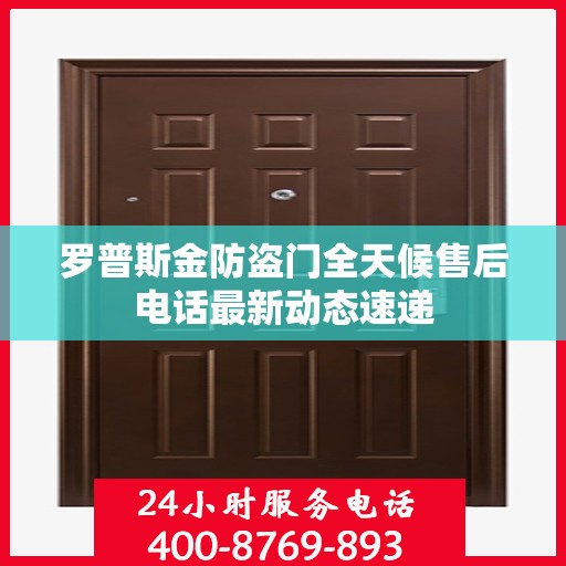 罗普斯金防盗门全天候售后电话最新动态速递