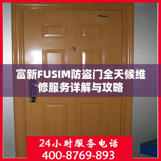 富新FUSIM防盗门全天候维修服务详解与攻略