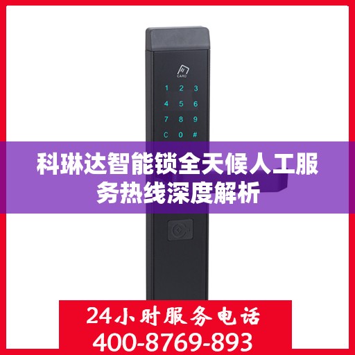 科琳达智能锁全天候人工服务热线深度解析