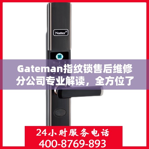 Gateman指纹锁售后维修分公司专业解读，全方位了解售后服务细节