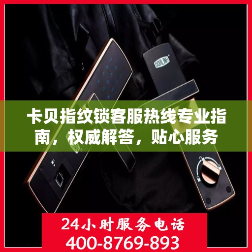 卡贝指纹锁客服热线专业指南，权威解答，贴心服务