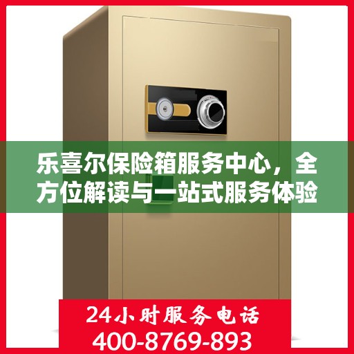 乐喜尔保险箱服务中心，全方位解读与一站式服务体验