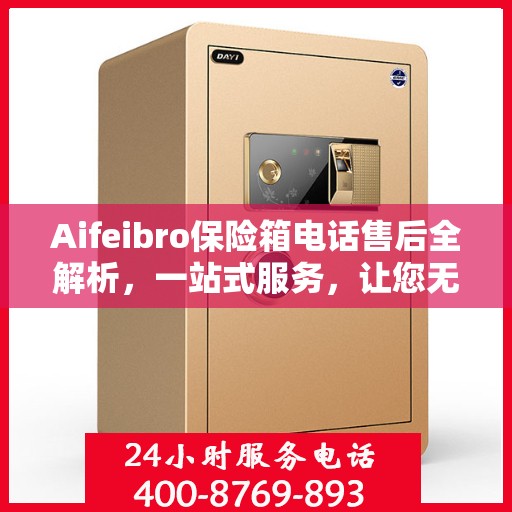 Aifeibro保险箱电话售后全解析，一站式服务，让您无忧！