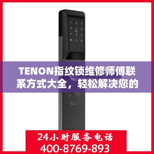 TENON指纹锁维修师傅联系方式大全，轻松解决您的锁具问题，一文读懂。
