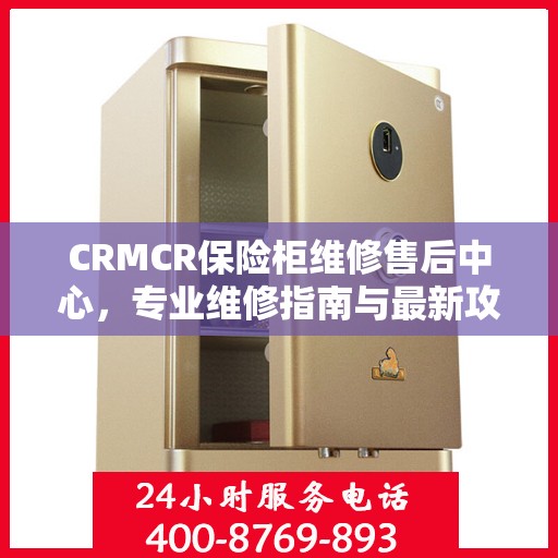CRMCR保险柜维修售后中心，专业维修指南与最新攻略