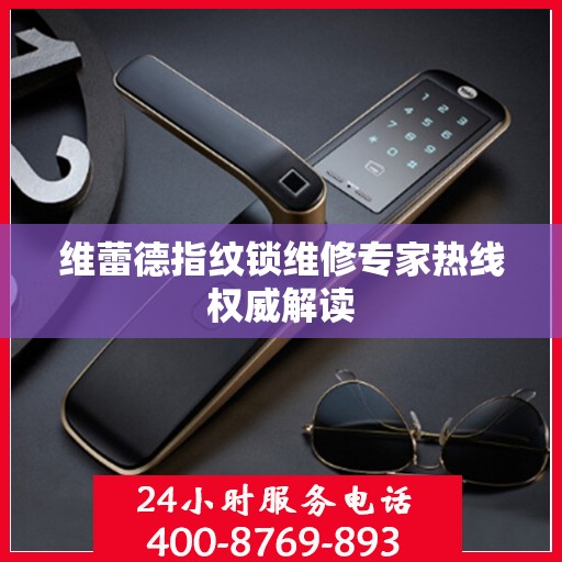 维蕾德指纹锁维修专家热线权威解读