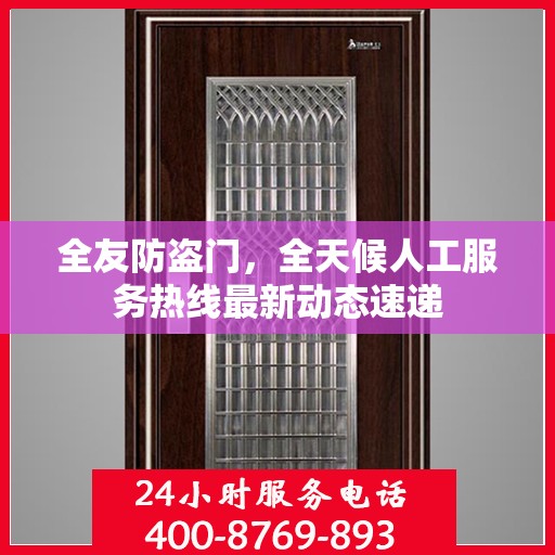 全友防盗门，全天候人工服务热线最新动态速递