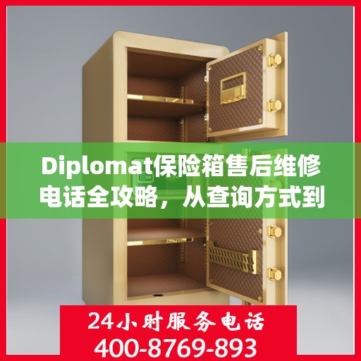 Diplomat保险箱售后维修电话全攻略，从查询方式到售后服务的详细指南