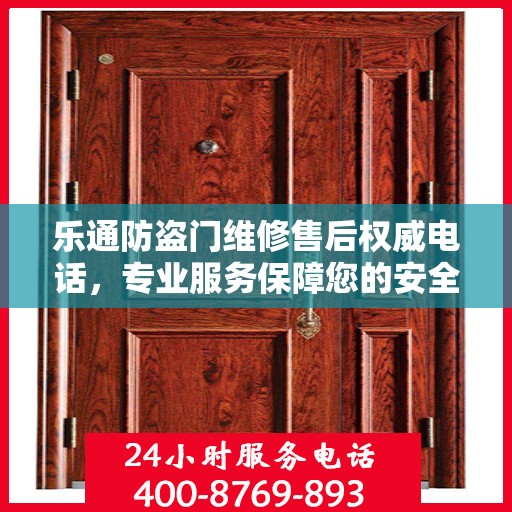 乐通防盗门维修售后权威电话，专业服务保障您的安全之门