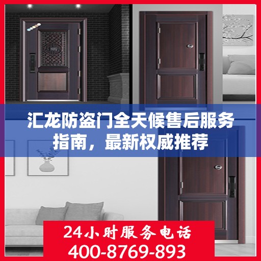 汇龙防盗门全天候售后服务指南，最新权威推荐