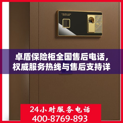 卓盾保险柜全国售后电话，权威服务热线与售后支持详解