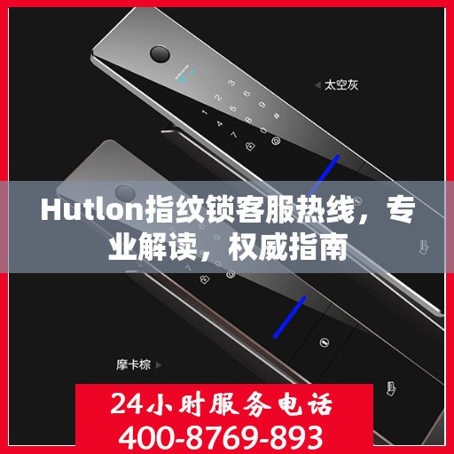 Hutlon指纹锁客服热线，专业解读，权威指南