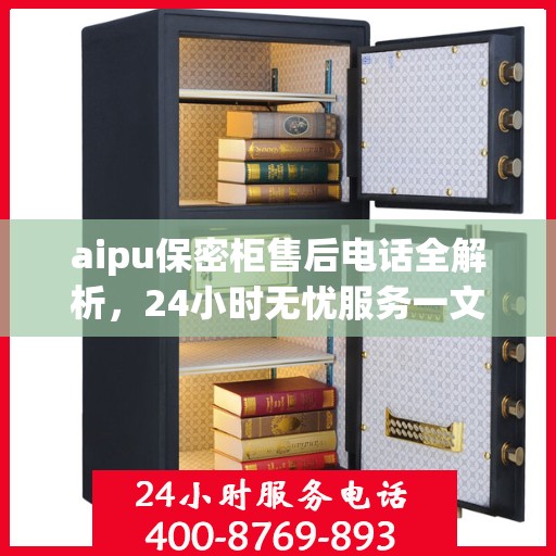 aipu保密柜售后电话全解析，24小时无忧服务一文读懂