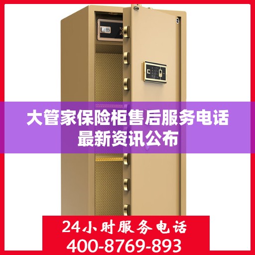 大管家保险柜售后服务电话最新资讯公布