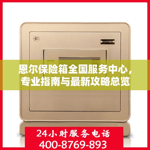 恩尔保险箱全国服务中心，专业指南与最新攻略总览