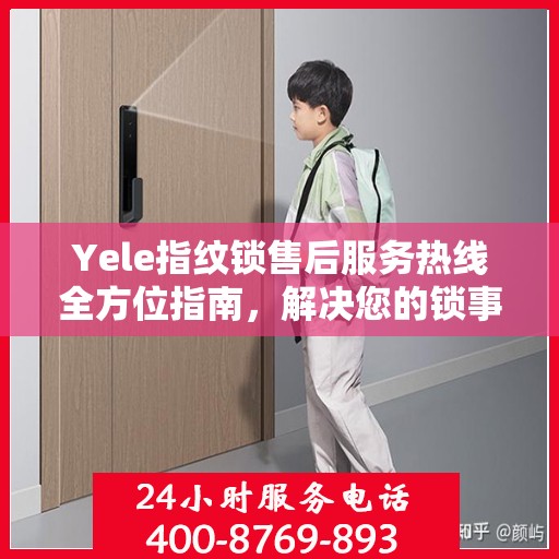 Yele指纹锁售后服务热线全方位指南，解决您的锁事无忧！