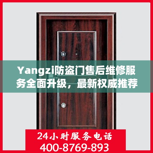 Yangzi防盗门售后维修服务全面升级，最新权威推荐与解决方案