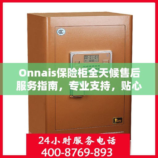 Onnais保险柜全天候售后服务指南，专业支持，贴心服务