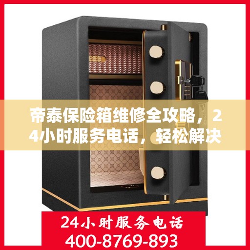 帝泰保险箱维修全攻略，24小时服务电话，轻松解决您的维修难题