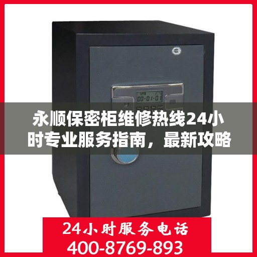 永顺保密柜维修热线24小时专业服务指南，最新攻略与快速响应