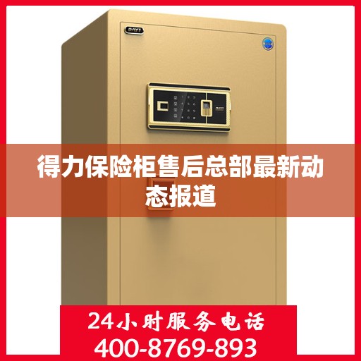 得力保险柜售后总部最新动态报道