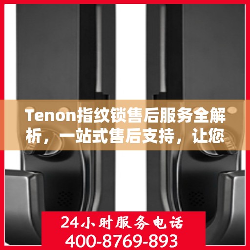 Tenon指纹锁售后服务全解析，一站式售后支持，让您无忧使用！
