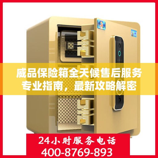 威品保险箱全天候售后服务专业指南，最新攻略解密