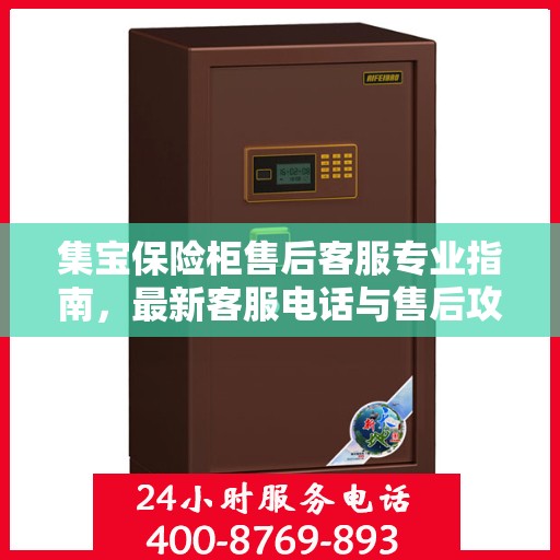 集宝保险柜售后客服专业指南，最新客服电话与售后攻略