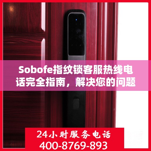 Sobofe指纹锁客服热线电话完全指南，解决您的问题，轻松决策！