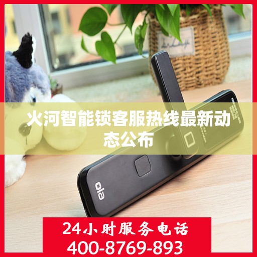 火河智能锁客服热线最新动态公布