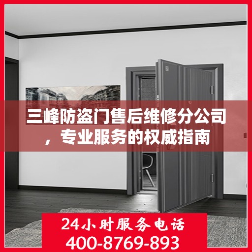 三峰防盗门售后维修分公司，专业服务的权威指南