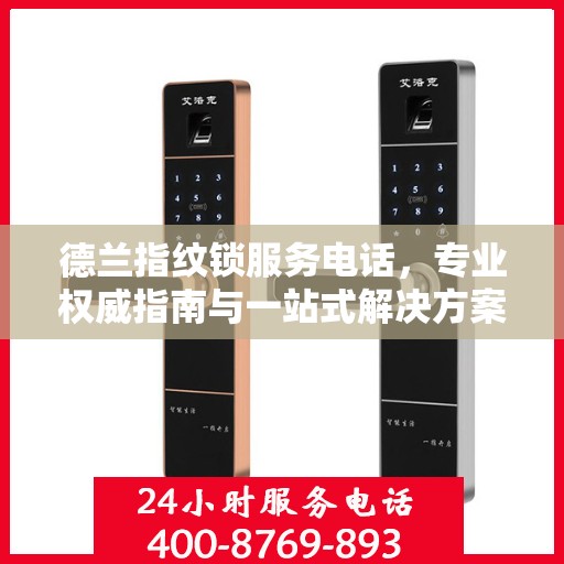 德兰指纹锁服务电话，专业权威指南与一站式解决方案