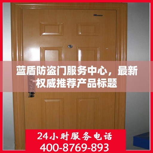 蓝盾防盗门服务中心，最新权威推荐产品标题