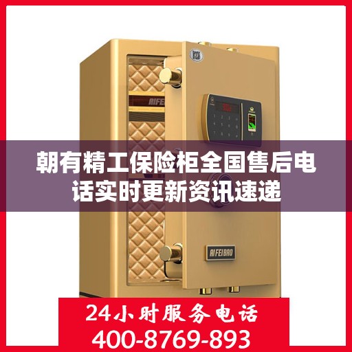 朝有精工保险柜全国售后电话实时更新资讯速递