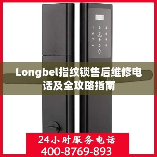 Longbel指纹锁售后维修电话及全攻略指南