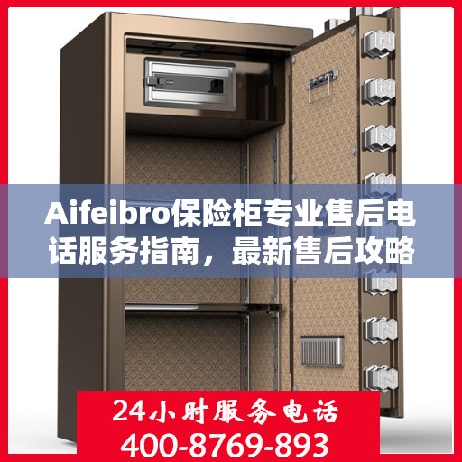 Aifeibro保险柜专业售后电话服务指南，最新售后攻略与解决方案