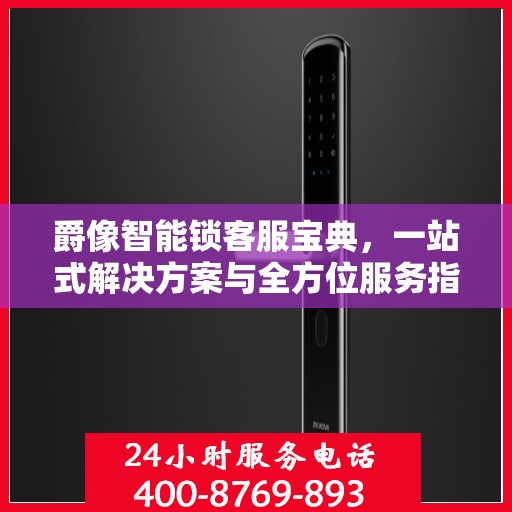 爵像智能锁客服宝典，一站式解决方案与全方位服务指南