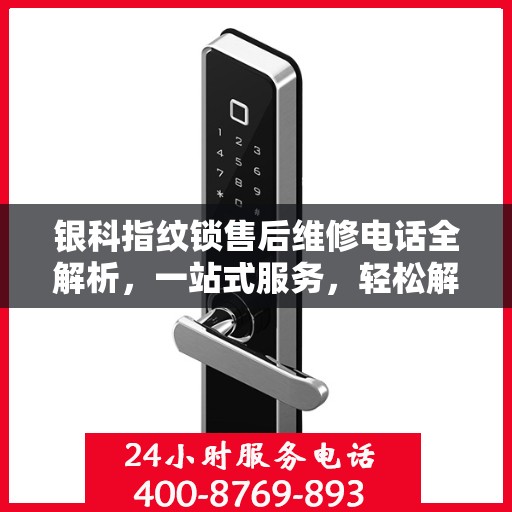 银科指纹锁售后维修电话全解析，一站式服务，轻松解决您的维修需求