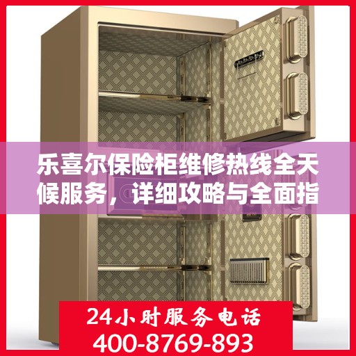 乐喜尔保险柜维修热线全天候服务，详细攻略与全面指导