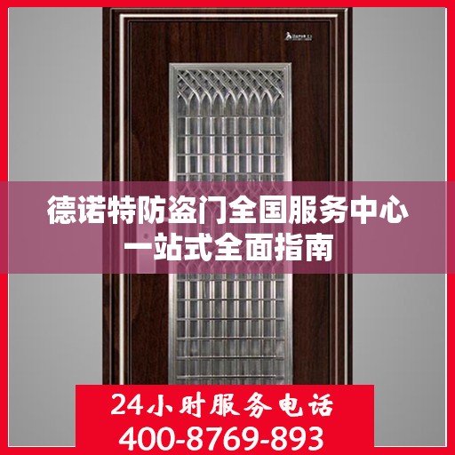 德诺特防盗门全国服务中心一站式全面指南