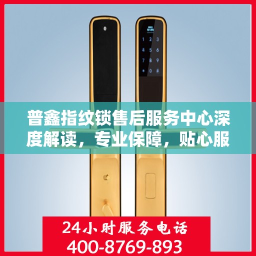 普鑫指纹锁售后服务中心深度解读，专业保障，贴心服务
