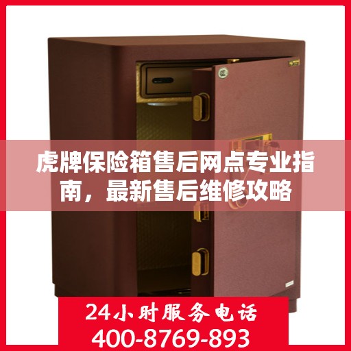 虎牌保险箱售后网点专业指南，最新售后维修攻略