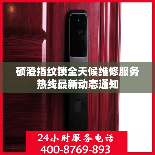 硕澄指纹锁全天候维修服务热线最新动态通知