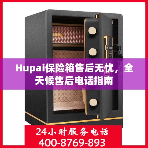 Hupai保险箱售后无忧，全天候售后电话指南