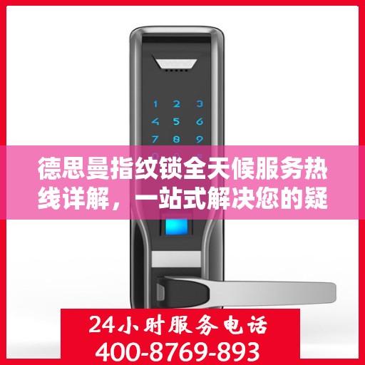 德思曼指纹锁全天候服务热线详解，一站式解决您的疑问和需求